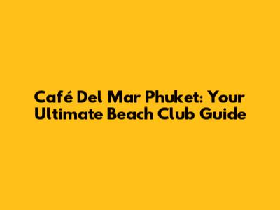 Café Del Mar Phuket: Your Ultimate Beach Club Guide