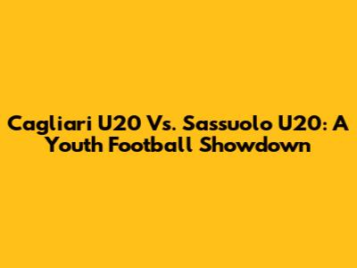 Cagliari U20 Vs. Sassuolo U20: A Youth Football Showdown