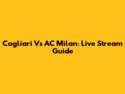 Cagliari Vs AC Milan: Live Stream Guide