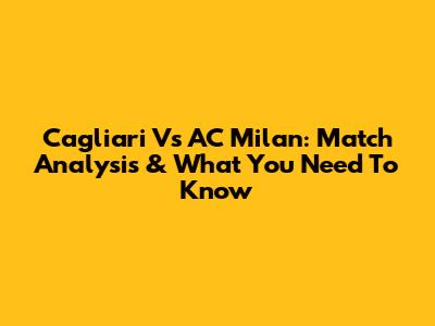 Cagliari Vs AC Milan: Match Analysis & What You Need To Know