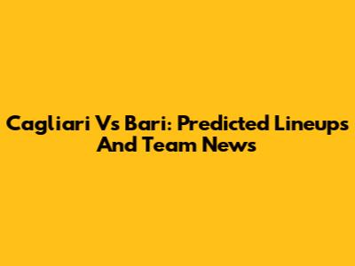 Cagliari Vs Bari: Predicted Lineups And Team News