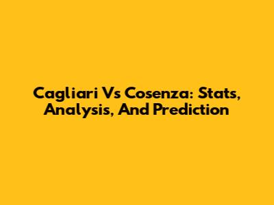 Cagliari Vs Cosenza: Stats, Analysis, And Prediction