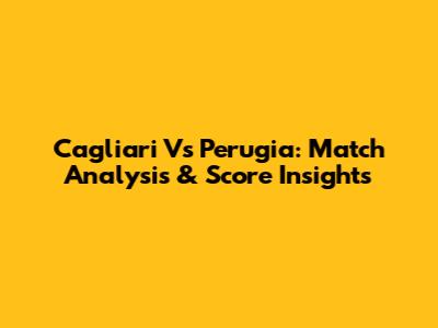 Cagliari Vs Perugia: Match Analysis & Score Insights