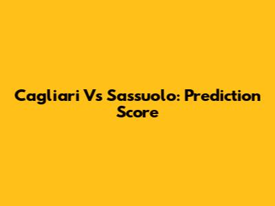 Cagliari Vs Sassuolo: Prediction Score