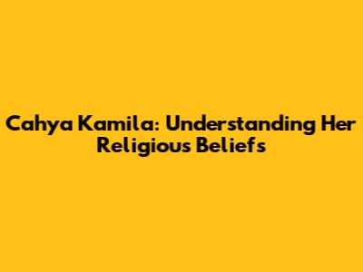 Cahya Kamila: Understanding Her Religious Beliefs