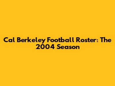 Cal Berkeley Football Roster: The 2004 Season