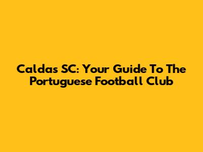 Caldas SC: Your Guide To The Portuguese Football Club