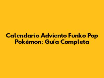 Calendario Adviento Funko Pop Pokémon: Guía Completa