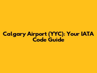 Calgary Airport (YYC): Your IATA Code Guide
