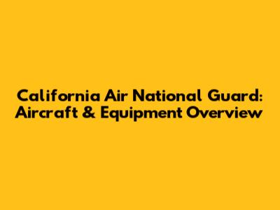 California Air National Guard: Aircraft & Equipment Overview