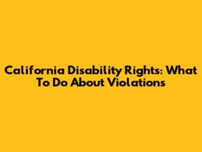 California Disability Rights: What To Do About Violations