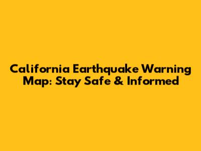 California Earthquake Warning Map: Stay Safe & Informed