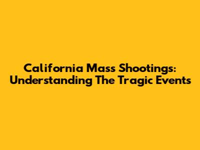 California Mass Shootings: Understanding The Tragic Events
