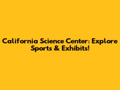 California Science Center: Explore Sports & Exhibits!