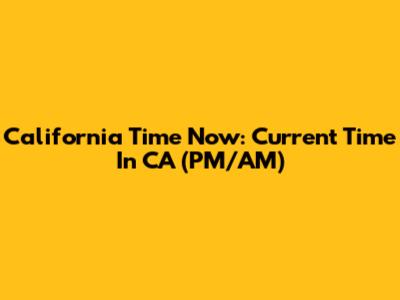 California Time Now: Current Time In CA (PM/AM)