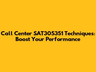 Call Center SAT305351 Techniques: Boost Your Performance