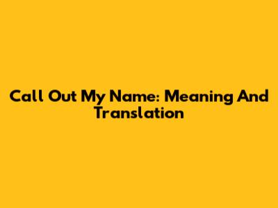 Call Out My Name: Meaning And Translation