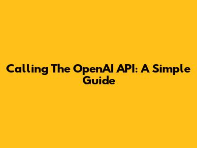 Calling The OpenAI API: A Simple Guide