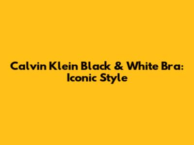 Calvin Klein Black & White Bra: Iconic Style
