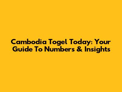 Cambodia Togel Today: Your Guide To Numbers & Insights