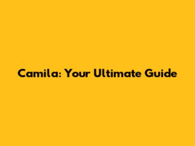 Camila: Your Ultimate Guide