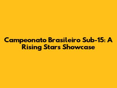 Campeonato Brasileiro Sub-15: A Rising Stars Showcase