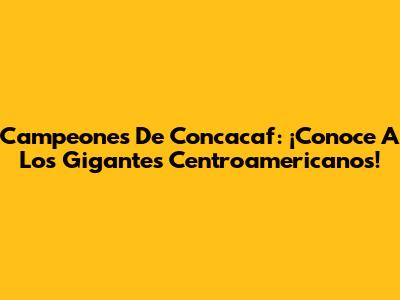 Campeones De Concacaf: ¡Conoce A Los Gigantes Centroamericanos!