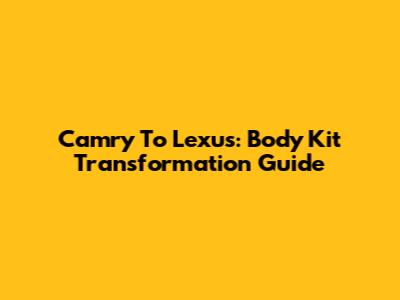 Camry To Lexus: Body Kit Transformation Guide