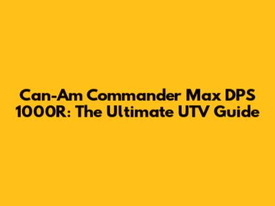Can-Am Commander Max DPS 1000R: The Ultimate UTV Guide