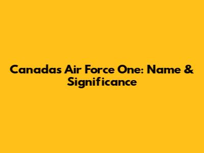 Canada's Air Force One: Name & Significance