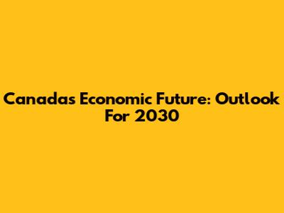 Canada's Economic Future: Outlook For 2030