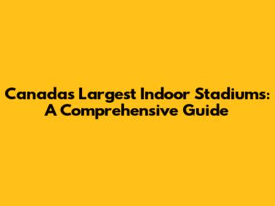 Canada's Largest Indoor Stadiums: A Comprehensive Guide