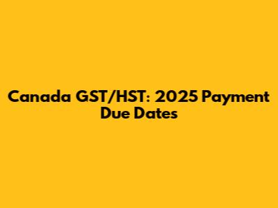 Canada GST/HST: 2025 Payment Due Dates