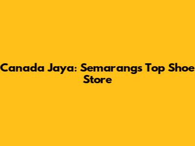 Canada Jaya: Semarang's Top Shoe Store