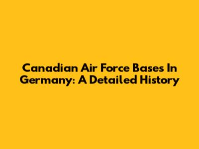 Canadian Air Force Bases In Germany: A Detailed History