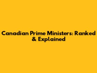 Canadian Prime Ministers: Ranked & Explained