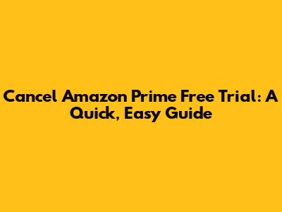 Cancel Amazon Prime Free Trial: A Quick, Easy Guide