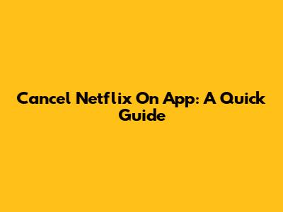 Cancel Netflix On App: A Quick Guide