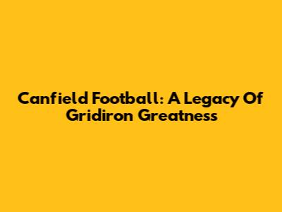 Canfield Football: A Legacy Of Gridiron Greatness