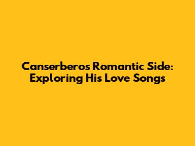 Canserbero's Romantic Side: Exploring His Love Songs