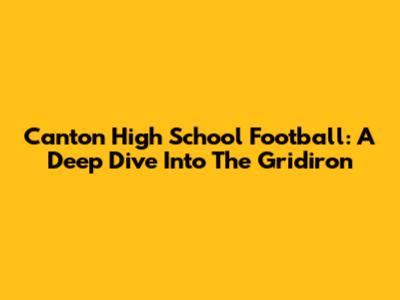 Canton High School Football: A Deep Dive Into The Gridiron