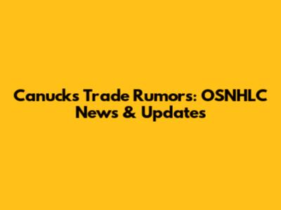 Canucks Trade Rumors: OSNHLC News & Updates
