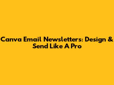 Canva Email Newsletters: Design & Send Like A Pro