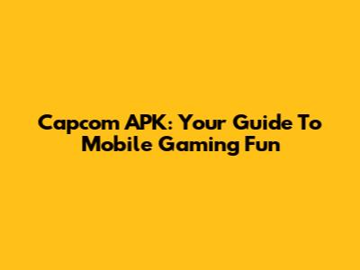 Capcom APK: Your Guide To Mobile Gaming Fun