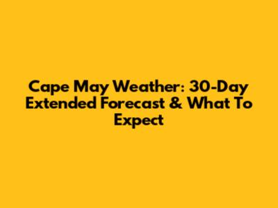 Cape May Weather: 30-Day Extended Forecast & What To Expect