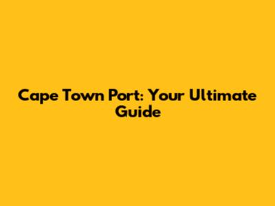 Cape Town Port: Your Ultimate Guide