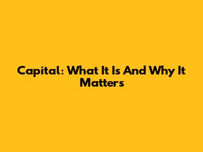 Capital: What It Is And Why It Matters