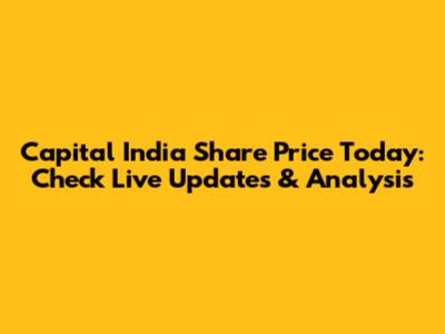 Capital India Share Price Today: Check Live Updates & Analysis