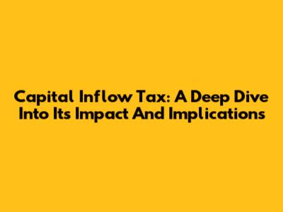 Capital Inflow Tax: A Deep Dive Into Its Impact And Implications