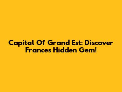 Capital Of Grand Est: Discover France's Hidden Gem!